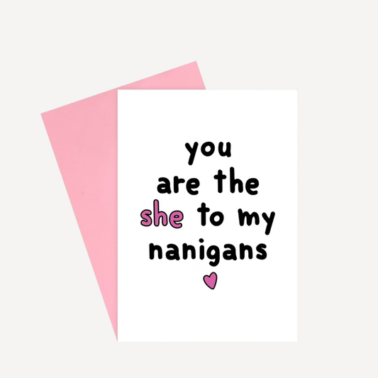 You Are the She To My Nanigans Card